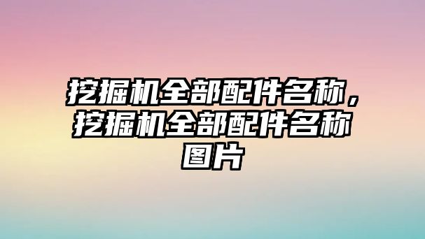 挖掘機(jī)全部配件名稱，挖掘機(jī)全部配件名稱圖片