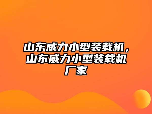 山東威力小型裝載機，山東威力小型裝載機廠家