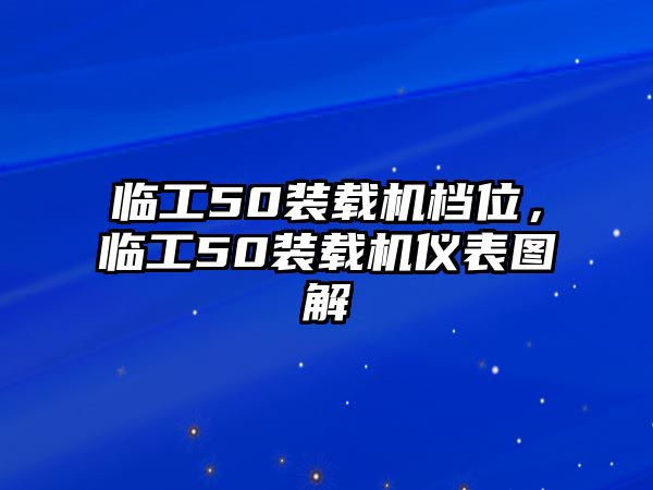 臨工50裝載機(jī)檔位，臨工50裝載機(jī)儀表圖解