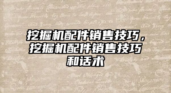 挖掘機配件銷售技巧，挖掘機配件銷售技巧和話術(shù)