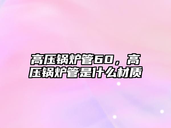 高壓鍋爐管60，高壓鍋爐管是什么材質(zhì)