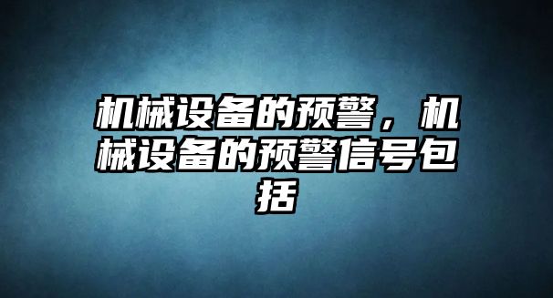 機(jī)械設(shè)備的預(yù)警，機(jī)械設(shè)備的預(yù)警信號(hào)包括