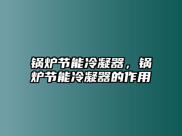 鍋爐節(jié)能冷凝器，鍋爐節(jié)能冷凝器的作用