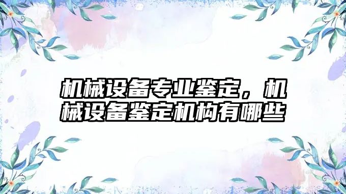 機械設(shè)備專業(yè)鑒定，機械設(shè)備鑒定機構(gòu)有哪些