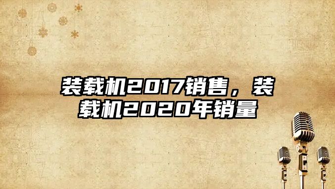 裝載機(jī)2017銷售，裝載機(jī)2020年銷量