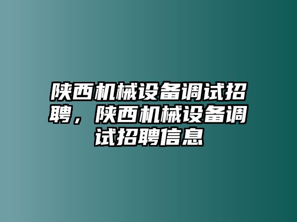 陜西機(jī)械設(shè)備調(diào)試招聘，陜西機(jī)械設(shè)備調(diào)試招聘信息