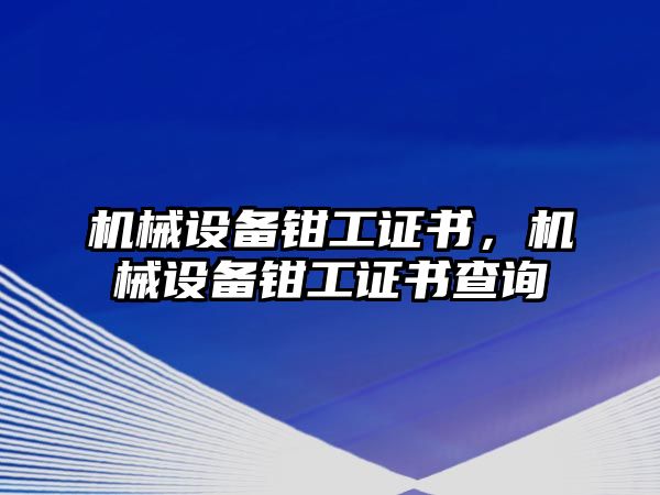 機(jī)械設(shè)備鉗工證書，機(jī)械設(shè)備鉗工證書查詢