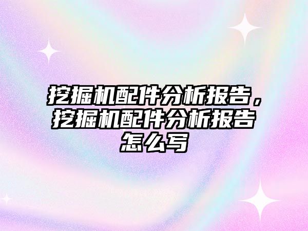 挖掘機配件分析報告，挖掘機配件分析報告怎么寫