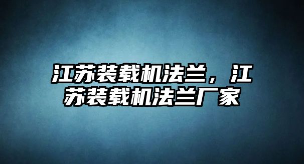 江蘇裝載機法蘭，江蘇裝載機法蘭廠家