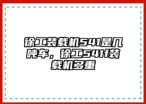 徐工裝載機541是幾噸車，徐工541f裝載機多重