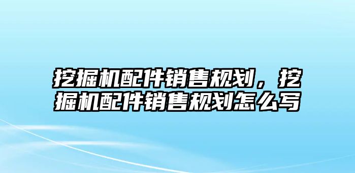 挖掘機配件銷售規(guī)劃，挖掘機配件銷售規(guī)劃怎么寫