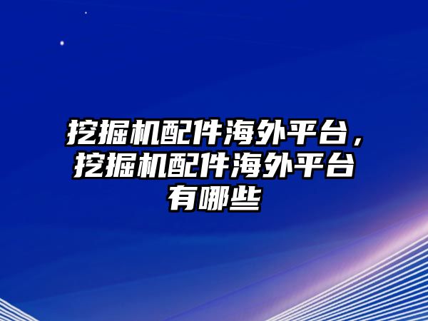 挖掘機配件海外平臺，挖掘機配件海外平臺有哪些