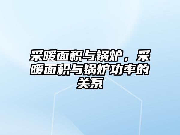 采暖面積與鍋爐，采暖面積與鍋爐功率的關(guān)系