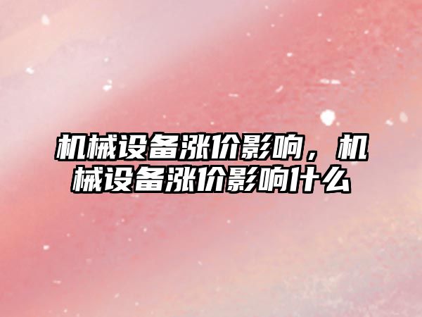 機械設(shè)備漲價影響，機械設(shè)備漲價影響什么