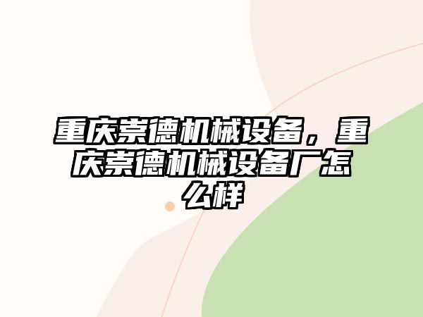 重慶崇德機(jī)械設(shè)備，重慶崇德機(jī)械設(shè)備廠怎么樣