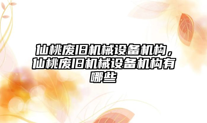 仙桃廢舊機械設(shè)備機構(gòu)，仙桃廢舊機械設(shè)備機構(gòu)有哪些