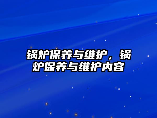 鍋爐保養(yǎng)與維護(hù)，鍋爐保養(yǎng)與維護(hù)內(nèi)容