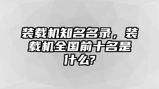 裝載機(jī)知名名錄，裝載機(jī)全國前十名是什么?