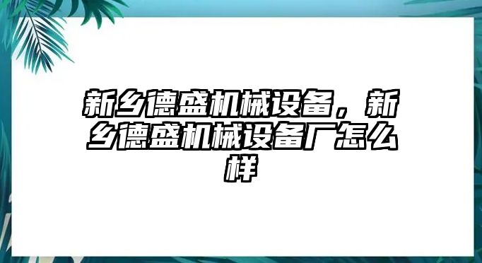 新鄉(xiāng)德盛機械設(shè)備，新鄉(xiāng)德盛機械設(shè)備廠怎么樣