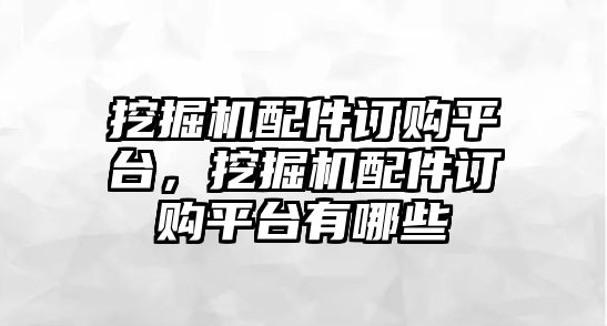 挖掘機(jī)配件訂購(gòu)平臺(tái)，挖掘機(jī)配件訂購(gòu)平臺(tái)有哪些