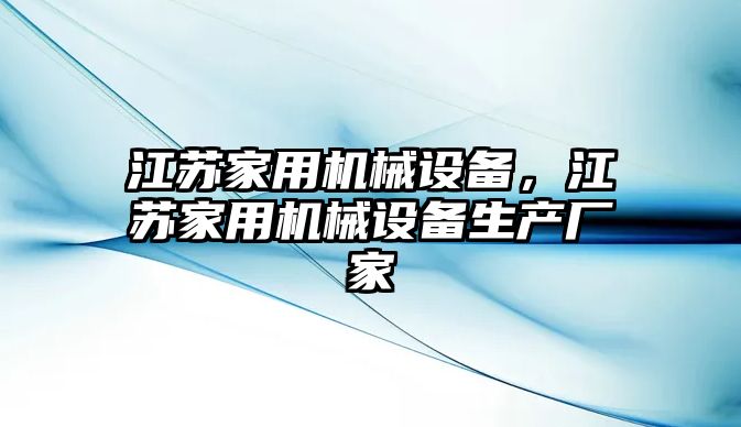 江蘇家用機械設備，江蘇家用機械設備生產(chǎn)廠家