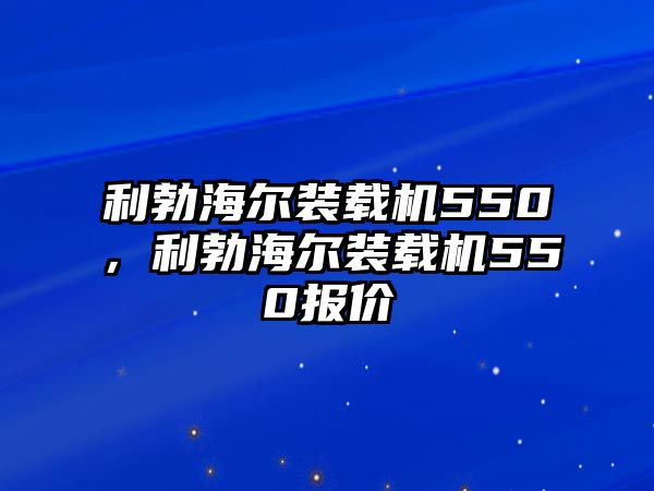 利勃海爾裝載機550，利勃海爾裝載機550報價