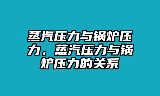 蒸汽壓力與鍋爐壓力，蒸汽壓力與鍋爐壓力的關系