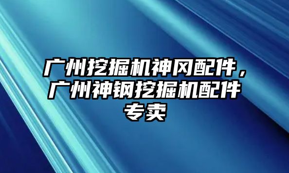 廣州挖掘機神岡配件，廣州神鋼挖掘機配件專賣