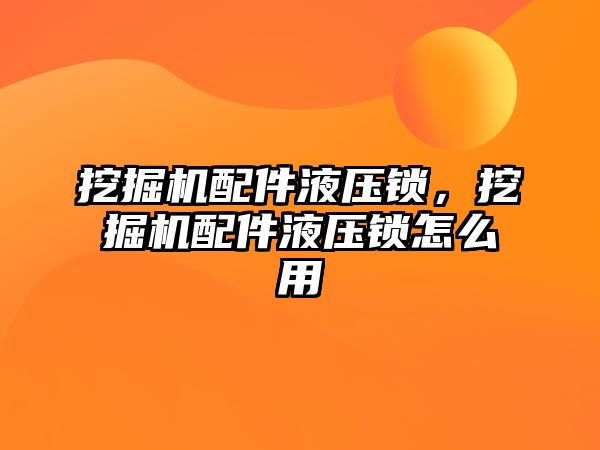 挖掘機配件液壓鎖，挖掘機配件液壓鎖怎么用