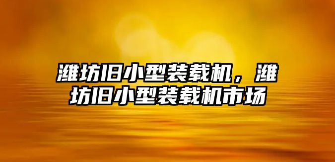 濰坊舊小型裝載機，濰坊舊小型裝載機市場