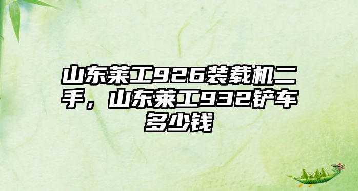 山東萊工926裝載機(jī)二手，山東萊工932鏟車(chē)多少錢(qián)