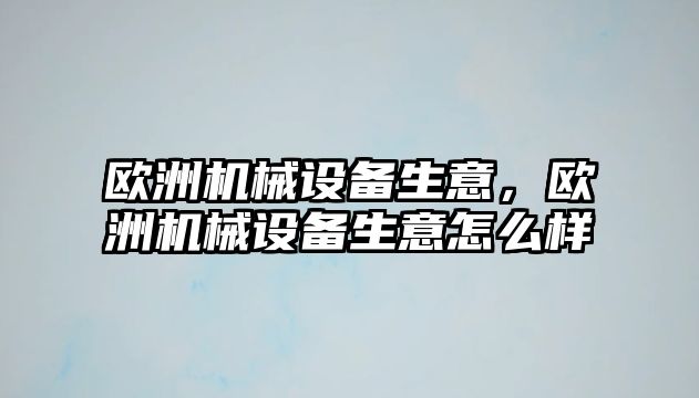 歐洲機(jī)械設(shè)備生意，歐洲機(jī)械設(shè)備生意怎么樣