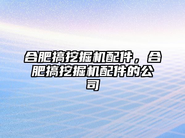 合肥搞挖掘機(jī)配件，合肥搞挖掘機(jī)配件的公司