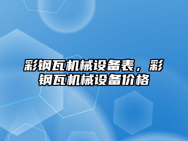 彩鋼瓦機械設(shè)備表，彩鋼瓦機械設(shè)備價格