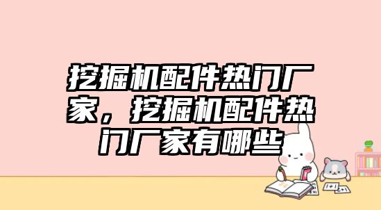 挖掘機(jī)配件熱門廠家，挖掘機(jī)配件熱門廠家有哪些