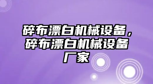 碎布漂白機(jī)械設(shè)備，碎布漂白機(jī)械設(shè)備廠家