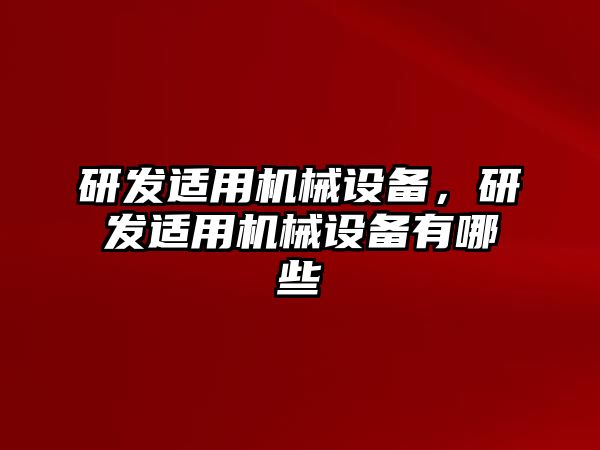 研發(fā)適用機(jī)械設(shè)備，研發(fā)適用機(jī)械設(shè)備有哪些