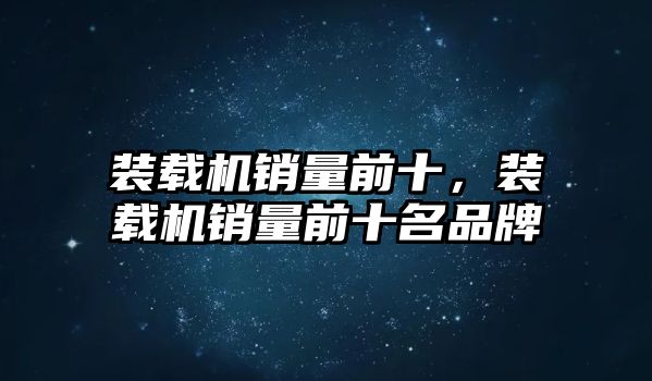 裝載機銷量前十，裝載機銷量前十名品牌