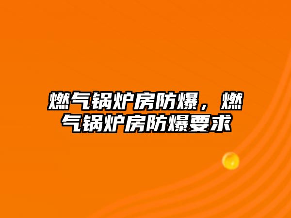 燃氣鍋爐房防爆，燃氣鍋爐房防爆要求