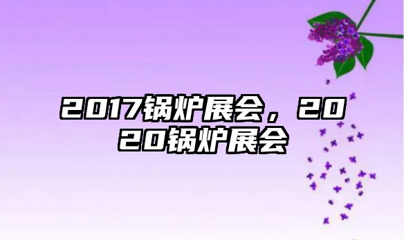 2017鍋爐展會，2020鍋爐展會