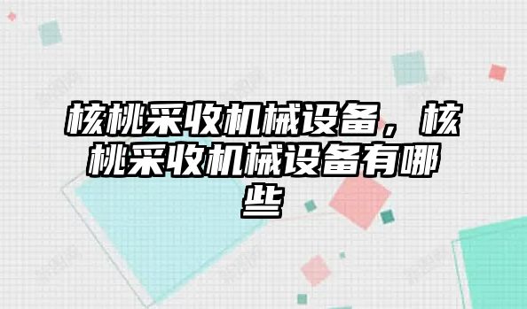 核桃采收機械設(shè)備，核桃采收機械設(shè)備有哪些