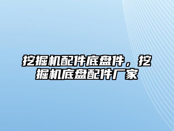 挖掘機(jī)配件底盤件，挖掘機(jī)底盤配件廠家