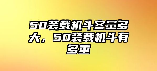 50裝載機斗容量多大，50裝載機斗有多重