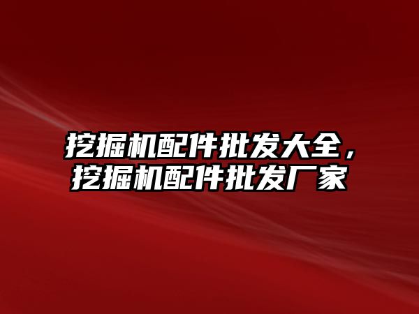 挖掘機配件批發(fā)大全，挖掘機配件批發(fā)廠家