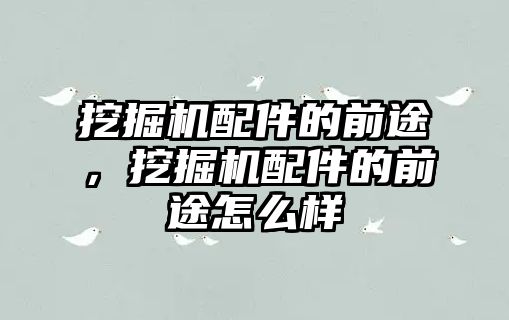 挖掘機配件的前途，挖掘機配件的前途怎么樣