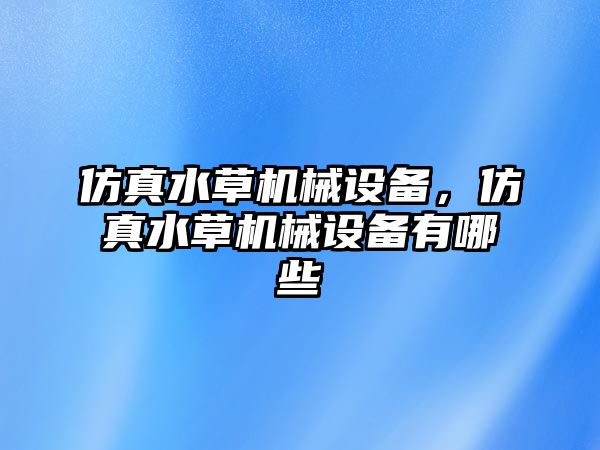 仿真水草機(jī)械設(shè)備，仿真水草機(jī)械設(shè)備有哪些