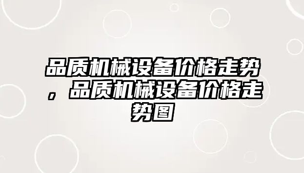 品質(zhì)機(jī)械設(shè)備價(jià)格走勢(shì)，品質(zhì)機(jī)械設(shè)備價(jià)格走勢(shì)圖