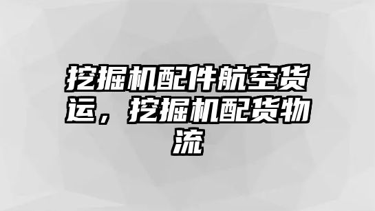 挖掘機配件航空貨運，挖掘機配貨物流