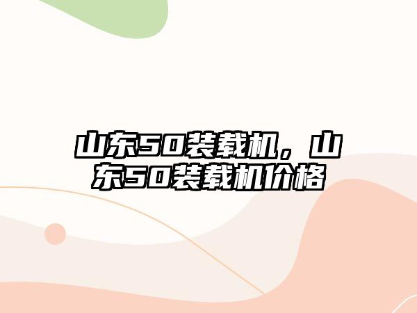 山東50裝載機，山東50裝載機價格