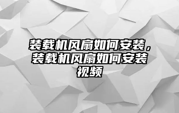 裝載機(jī)風(fēng)扇如何安裝，裝載機(jī)風(fēng)扇如何安裝視頻